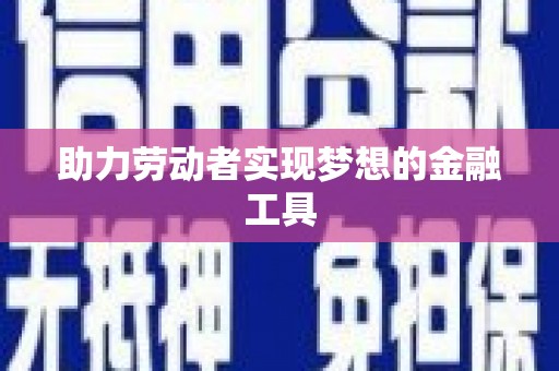 万全助力劳动者实现梦想的金融工具