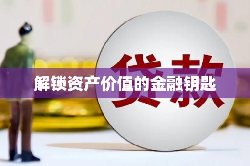 万全解锁资产价值的金融钥匙