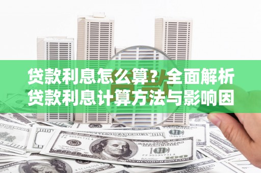 万全贷款利息怎么算？全面解析贷款利息计算方法与影响因素