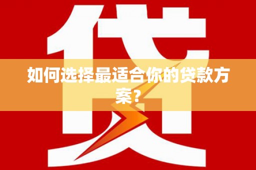万全如何选择最适合你的贷款方案？