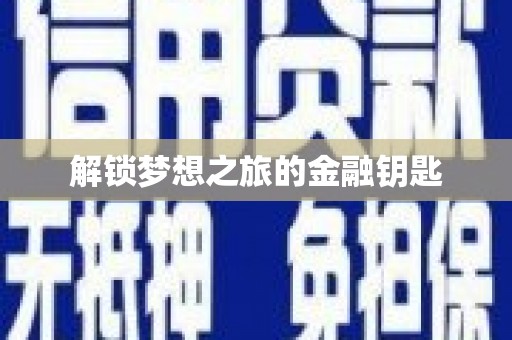 万全解锁梦想之旅的金融钥匙