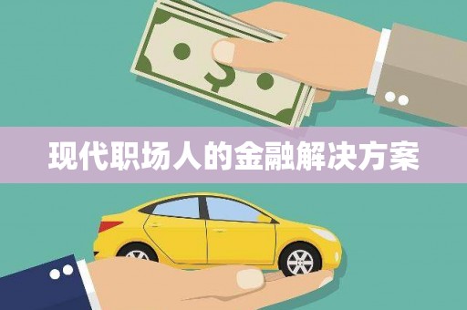 万全现代职场人的金融解决方案