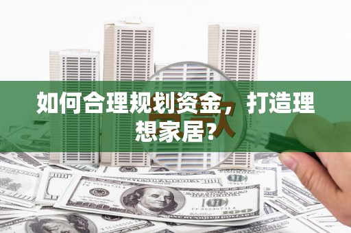 万全如何合理规划资金，打造理想家居？