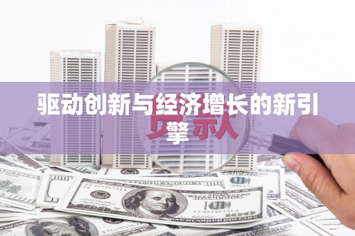 万全驱动创新与经济增长的新引擎