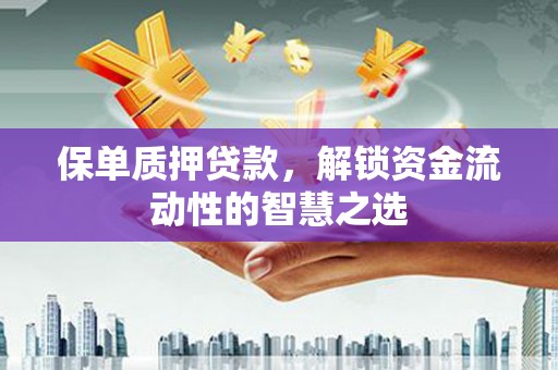 万全保单质押贷款，解锁资金流动性的智慧之选
