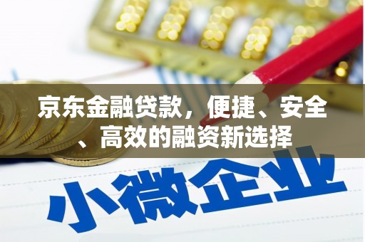 万全京东金融贷款，便捷、安全、高效的融资新选择