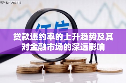 万全贷款违约率的上升趋势及其对金融市场的深远影响