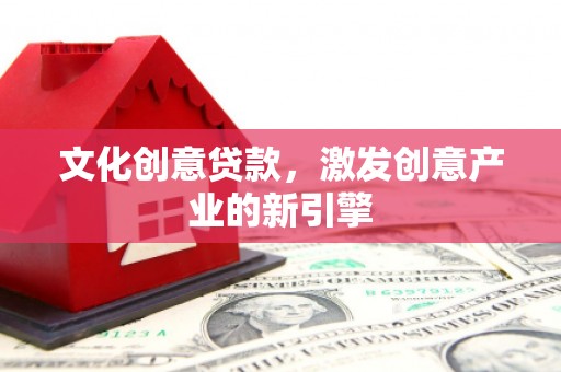 万全文化创意贷款，激发创意产业的新引擎