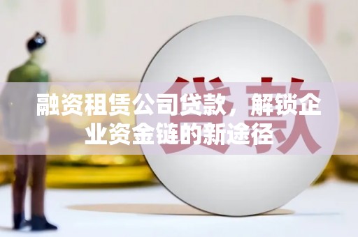 万全融资租赁公司贷款，解锁企业资金链的新途径